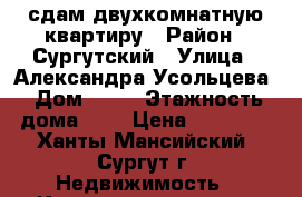 сдам двухкомнатную квартиру › Район ­ Сургутский › Улица ­ Александра Усольцева › Дом ­ 13 › Этажность дома ­ 9 › Цена ­ 35 000 - Ханты-Мансийский, Сургут г. Недвижимость » Квартиры аренда   